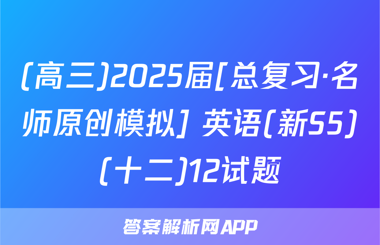 (高三)2025届[总复习·名师原创模拟] 英语(新S5)(十二)12试题