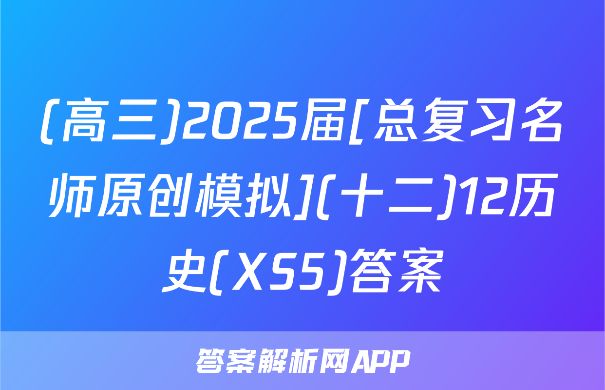 (高三)2025届[总复习名师原创模拟](十二)12历史(XS5)答案
