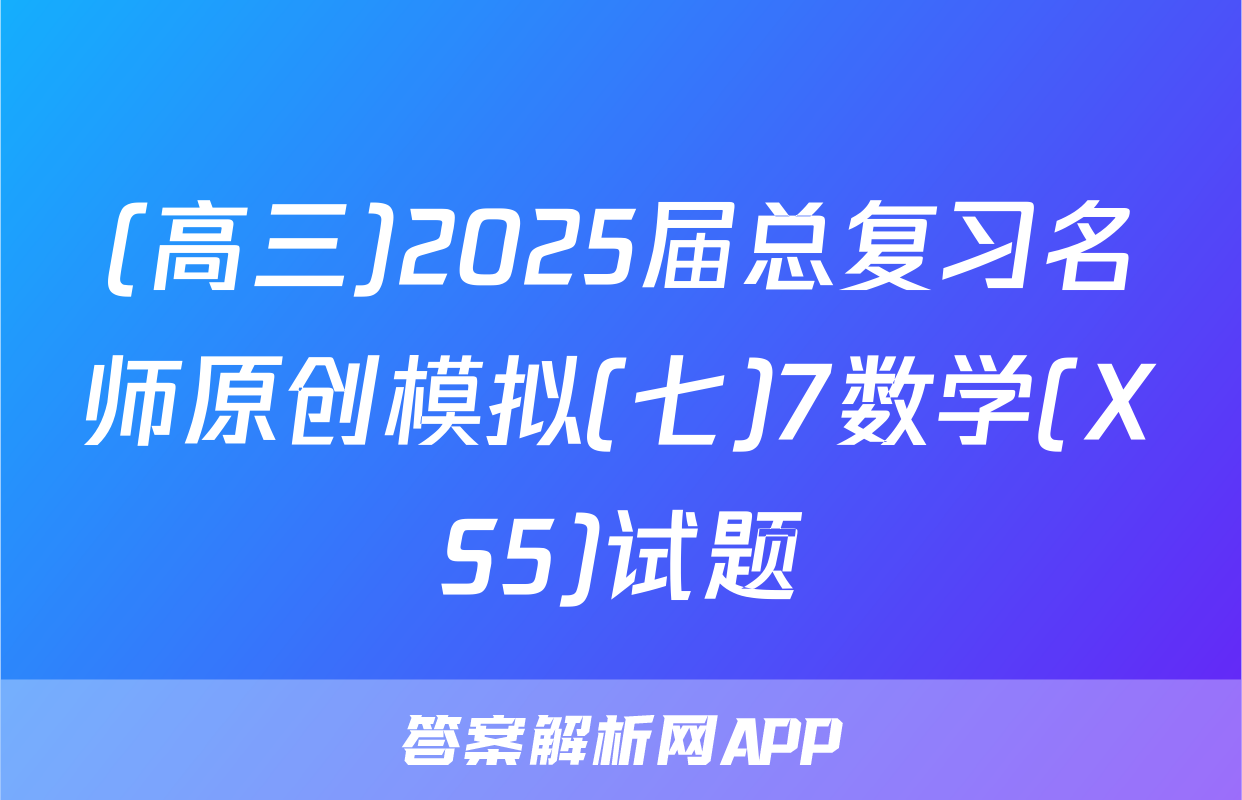 (高三)2025届总复习名师原创模拟(七)7数学(XS5)试题