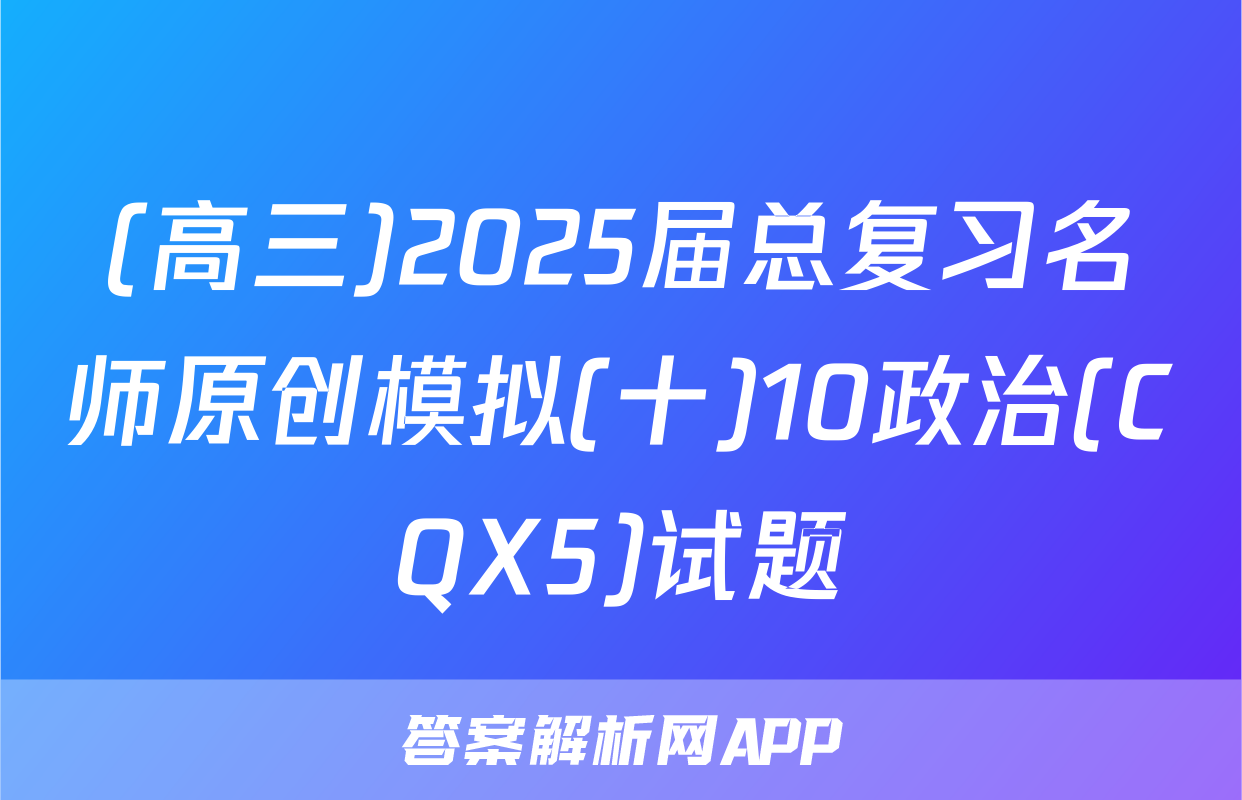 (高三)2025届总复习名师原创模拟(十)10政治(CQX5)试题