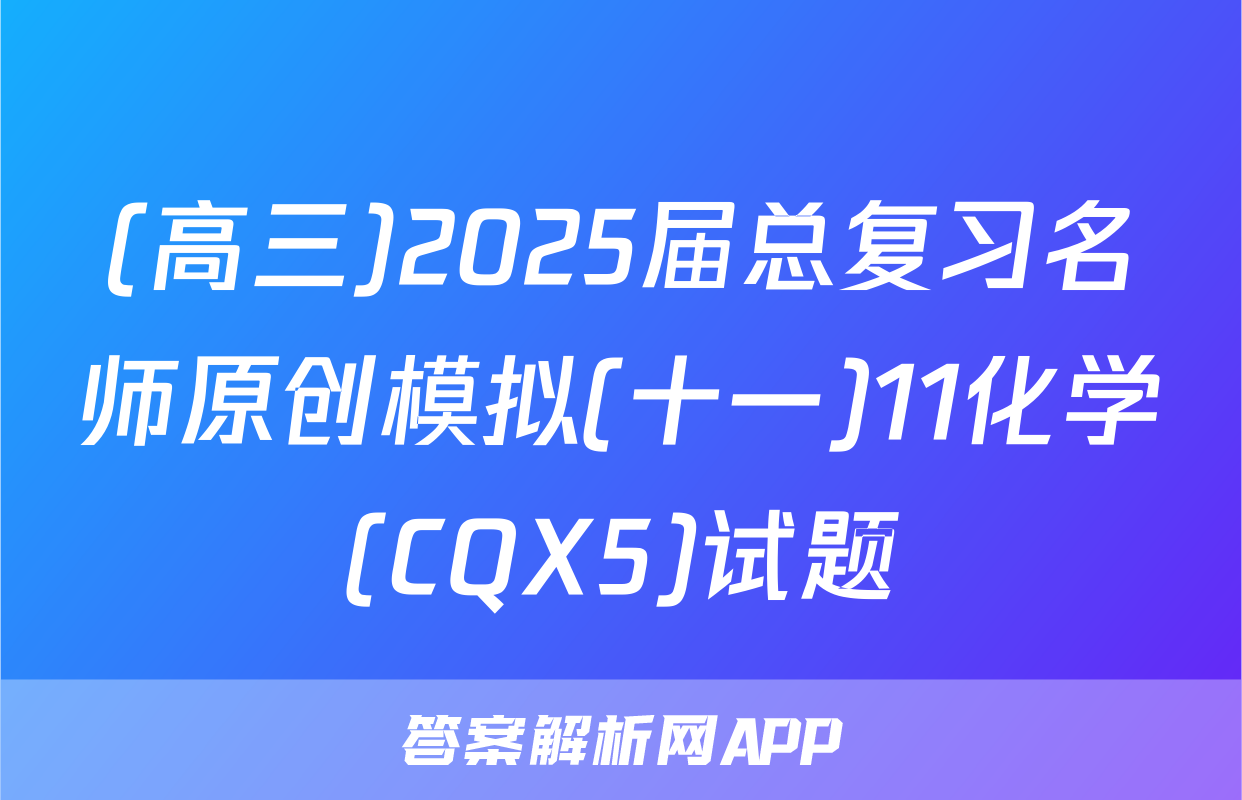 (高三)2025届总复习名师原创模拟(十一)11化学(CQX5)试题