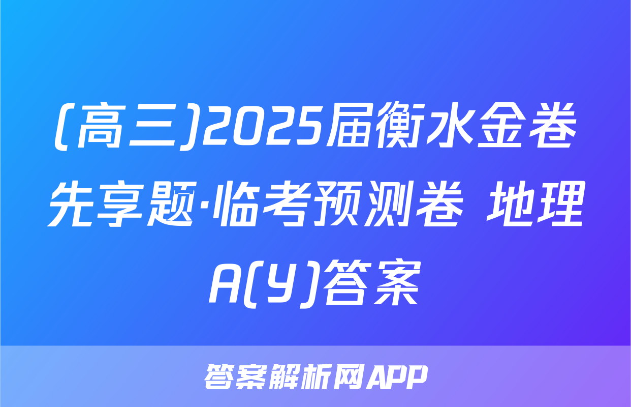 (高三)2025届衡水金卷先享题·临考预测卷 地理A(Y)答案