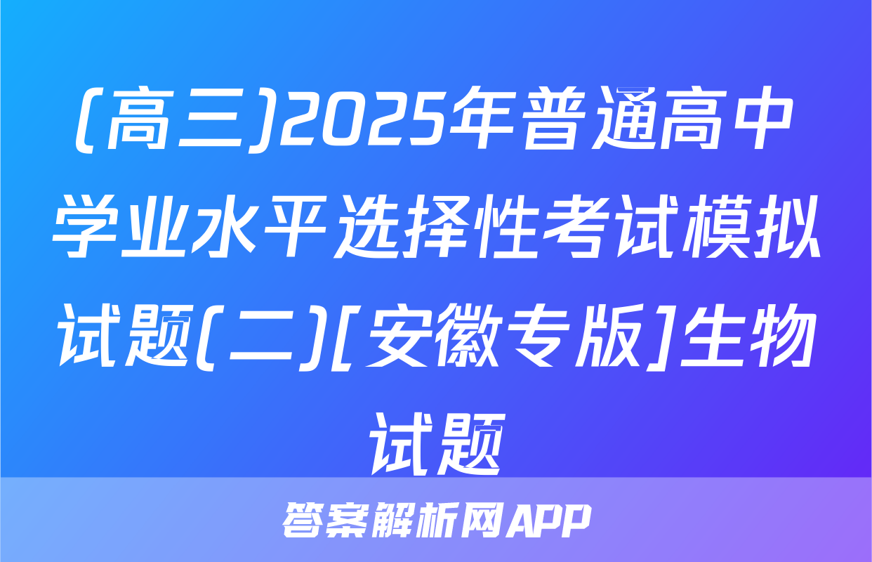 (高三)2025年普通高中学业水平选择性考试模拟试题(二)[安徽专版]生物试题