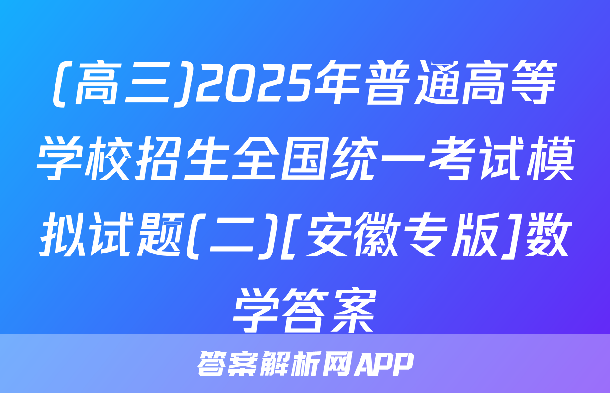 (高三)2025年普通高等学校招生全国统一考试模拟试题(二)[安徽专版]数学答案