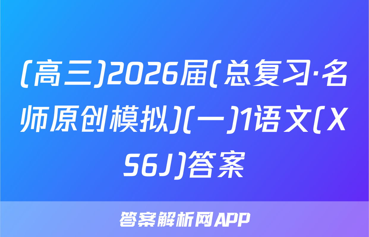 (高三)2026届(总复习·名师原创模拟)(一)1语文(XS6J)答案