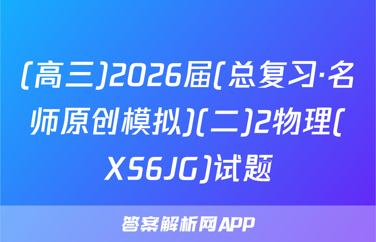 (高三)2026届(总复习·名师原创模拟)(二)2物理(XS6JG)试题