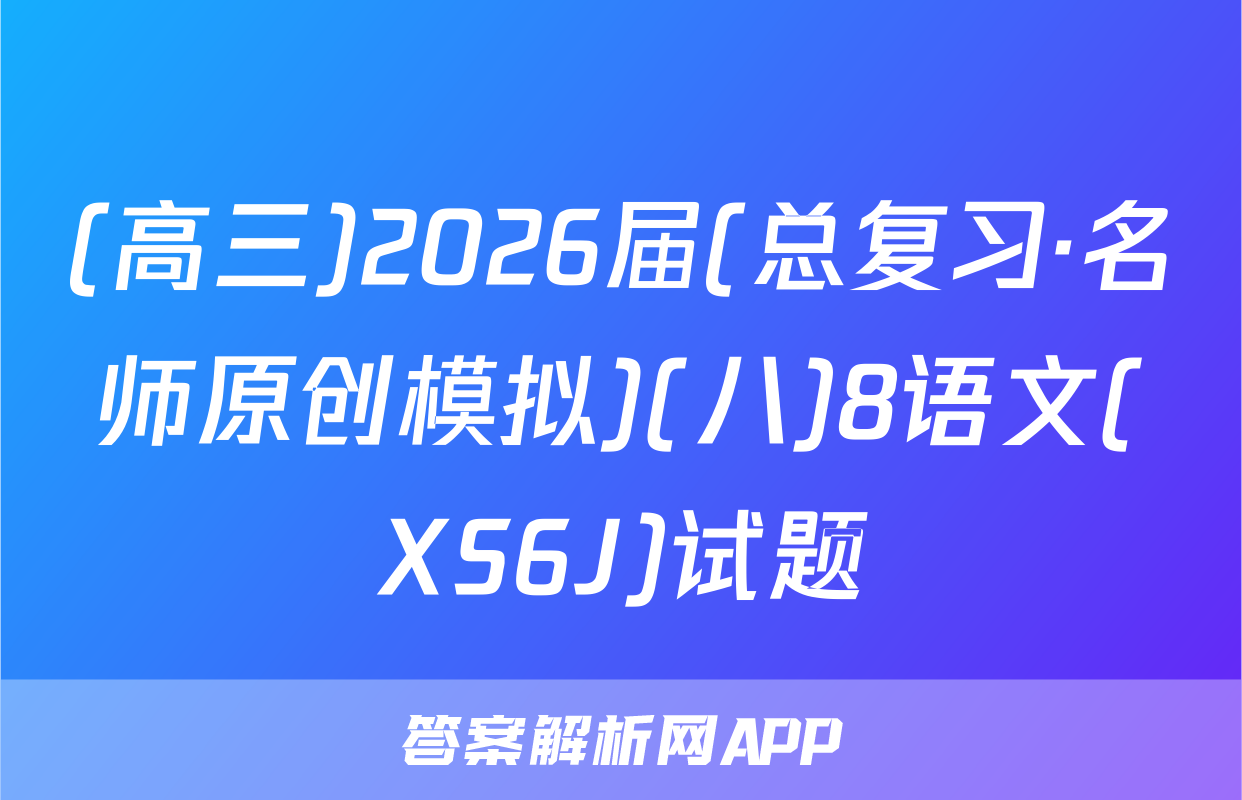 (高三)2026届(总复习·名师原创模拟)(八)8语文(XS6J)试题