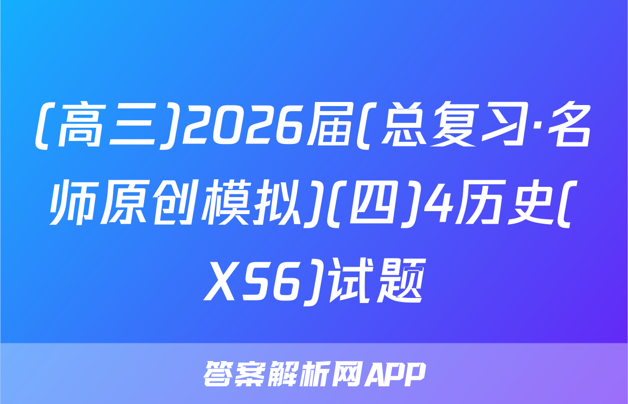 (高三)2026届(总复习·名师原创模拟)(四)4历史(XS6)试题