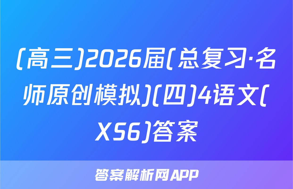 (高三)2026届(总复习·名师原创模拟)(四)4语文(XS6)答案