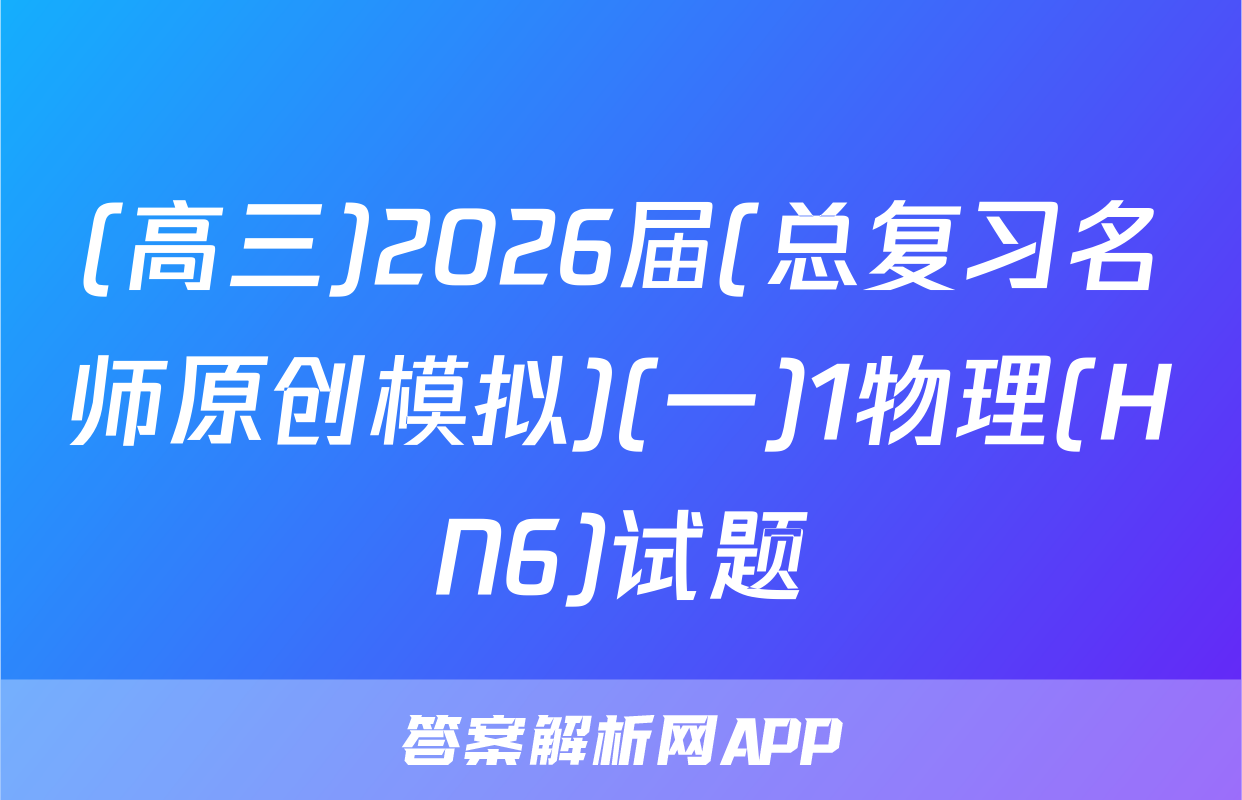 (高三)2026届(总复习名师原创模拟)(一)1物理(HN6)试题