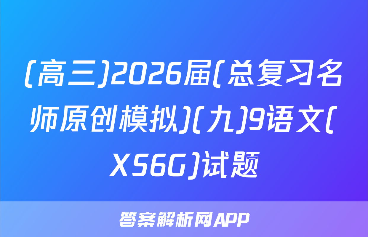 (高三)2026届(总复习名师原创模拟)(九)9语文(XS6G)试题