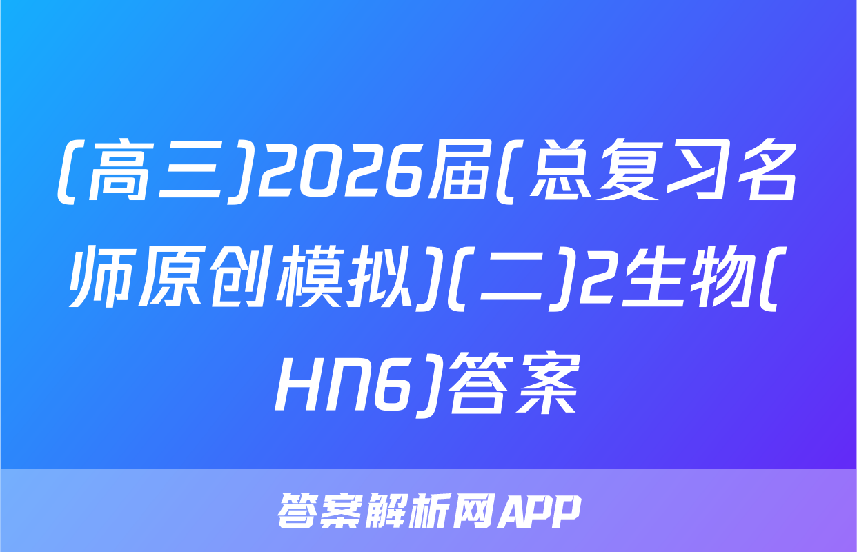 (高三)2026届(总复习名师原创模拟)(二)2生物(HN6)答案