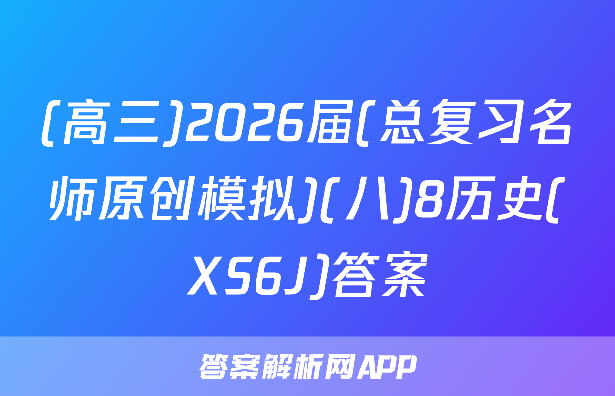 (高三)2026届(总复习名师原创模拟)(八)8历史(XS6J)答案