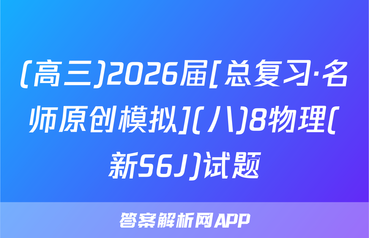 (高三)2026届[总复习·名师原创模拟](八)8物理(新S6J)试题