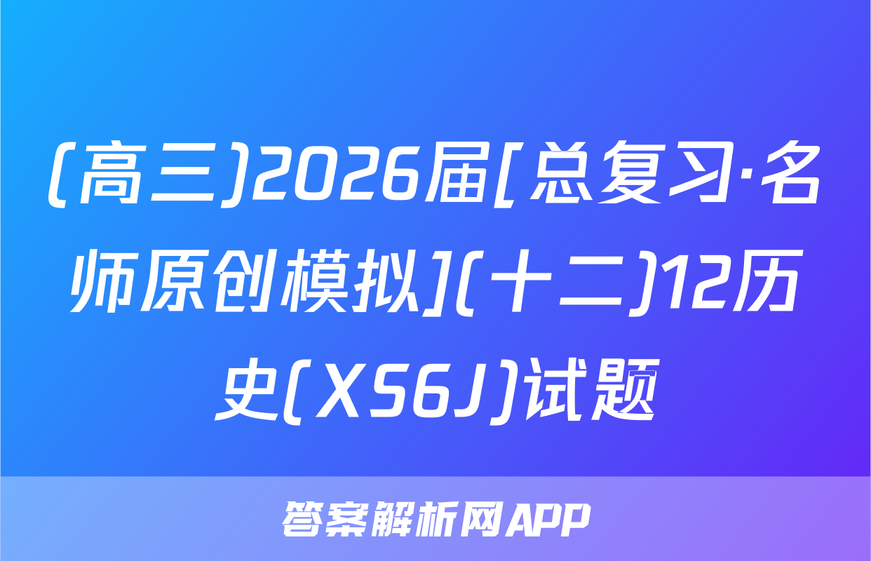 (高三)2026届[总复习·名师原创模拟](十二)12历史(XS6J)试题