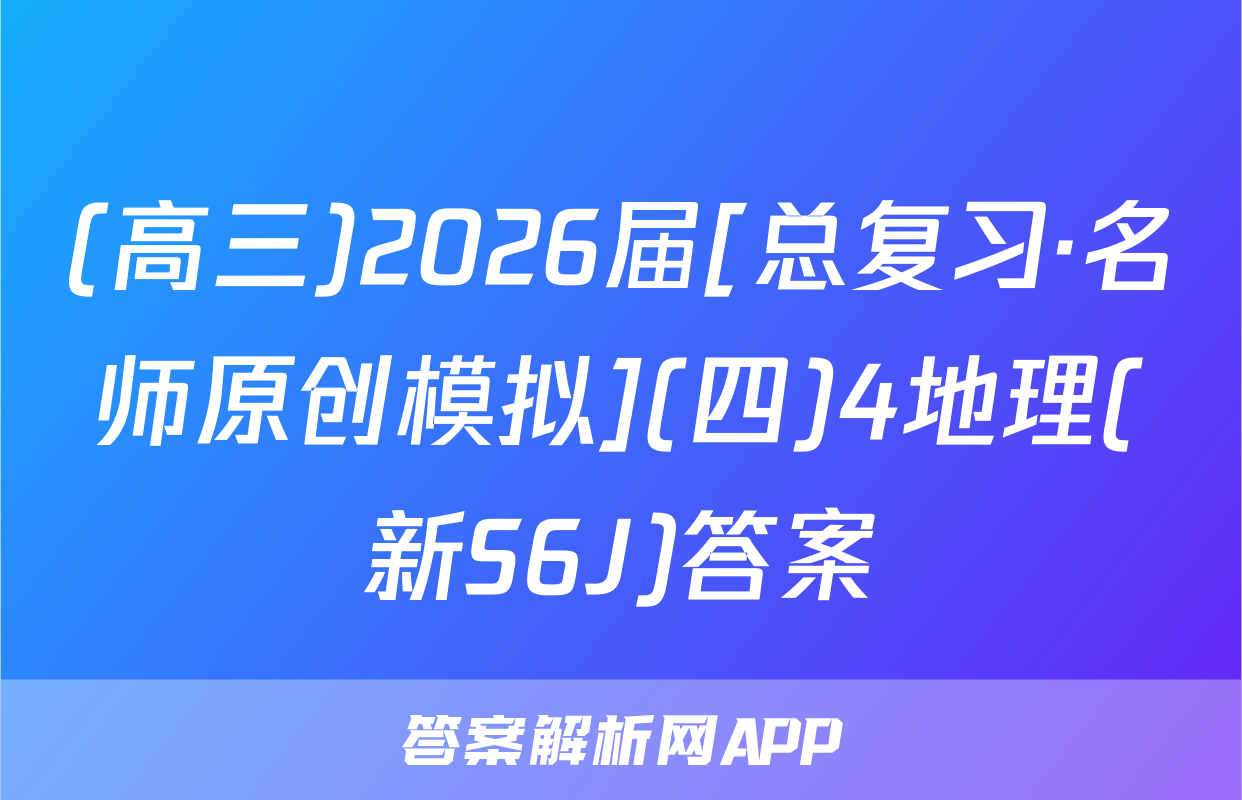 (高三)2026届[总复习·名师原创模拟](四)4地理(新S6J)答案
