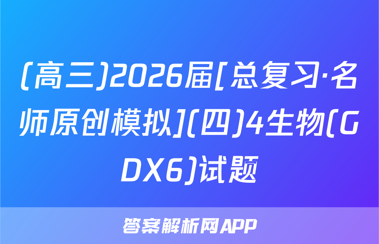 (高三)2026届[总复习·名师原创模拟](四)4生物(GDX6)试题