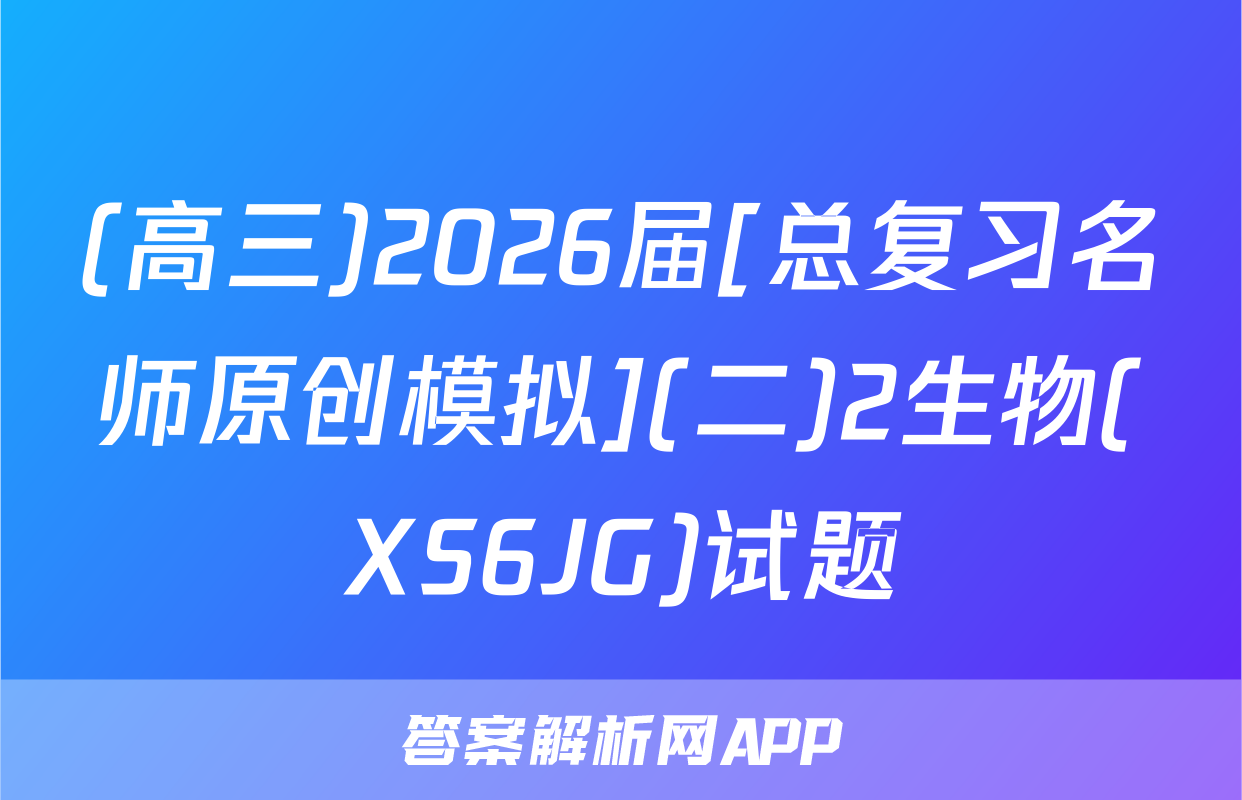 (高三)2026届[总复习名师原创模拟](二)2生物(XS6JG)试题
