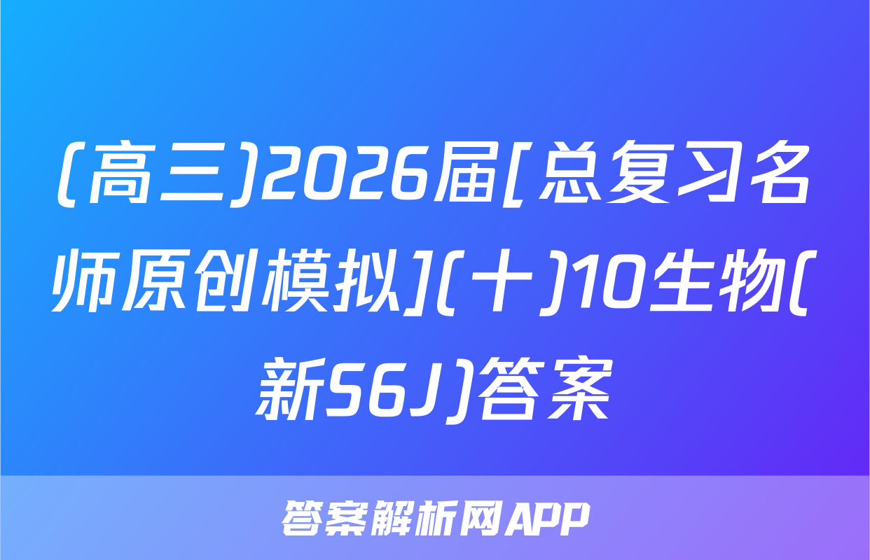 (高三)2026届[总复习名师原创模拟](十)10生物(新S6J)答案