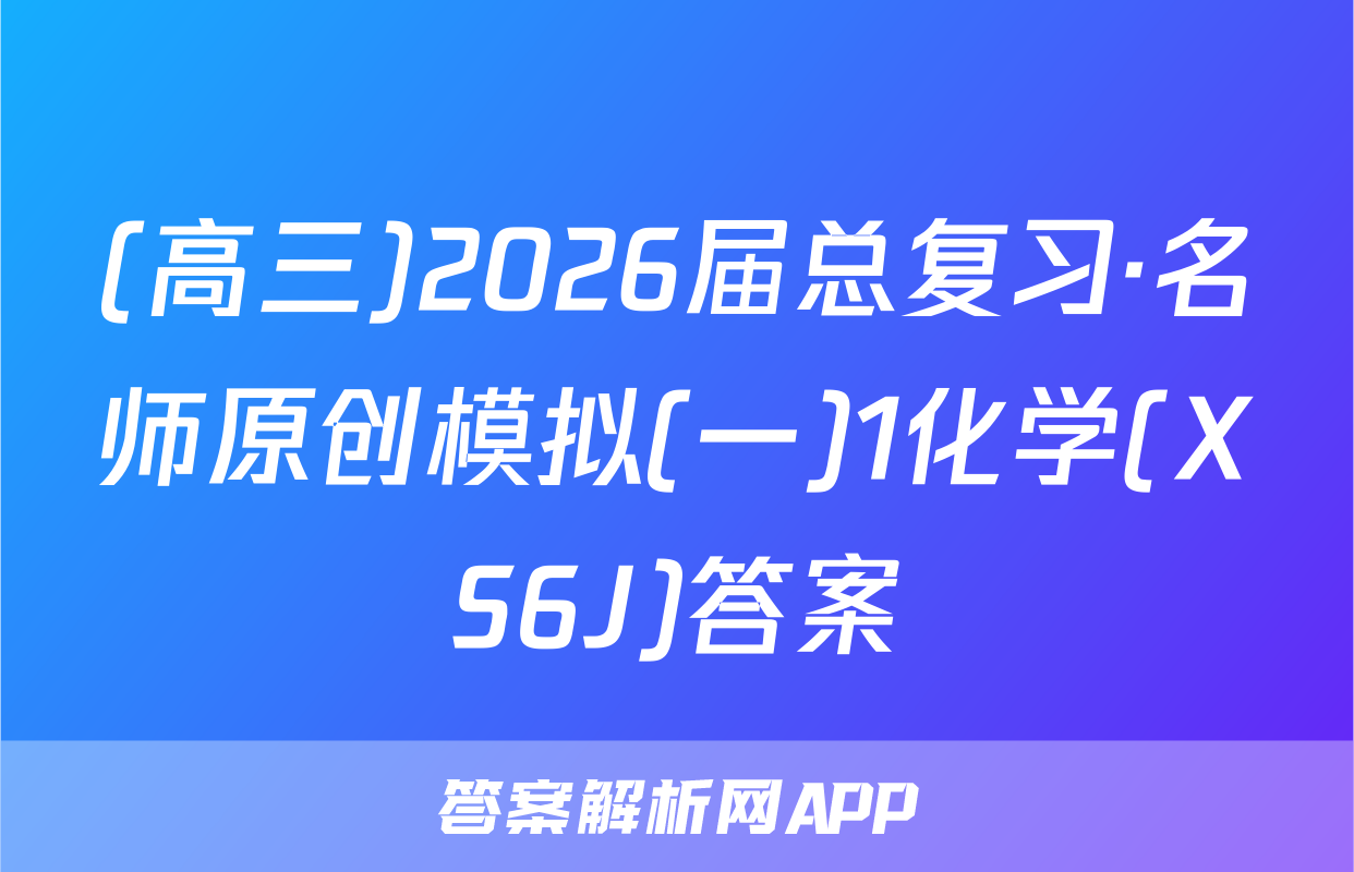(高三)2026届总复习·名师原创模拟(一)1化学(XS6J)答案
