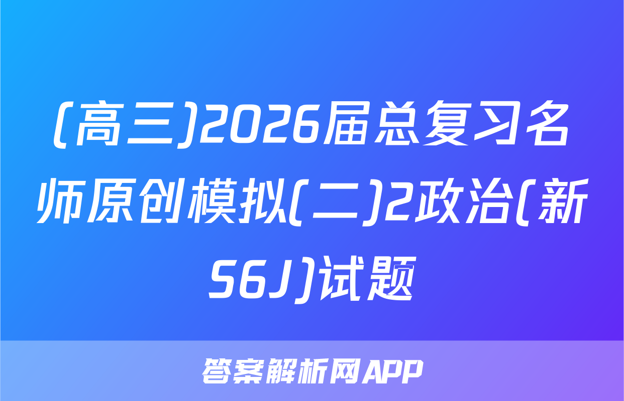 (高三)2026届总复习名师原创模拟(二)2政治(新S6J)试题