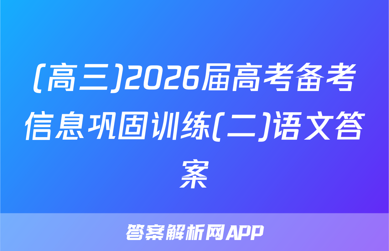 (高三)2026届高考备考信息巩固训练(二)语文答案