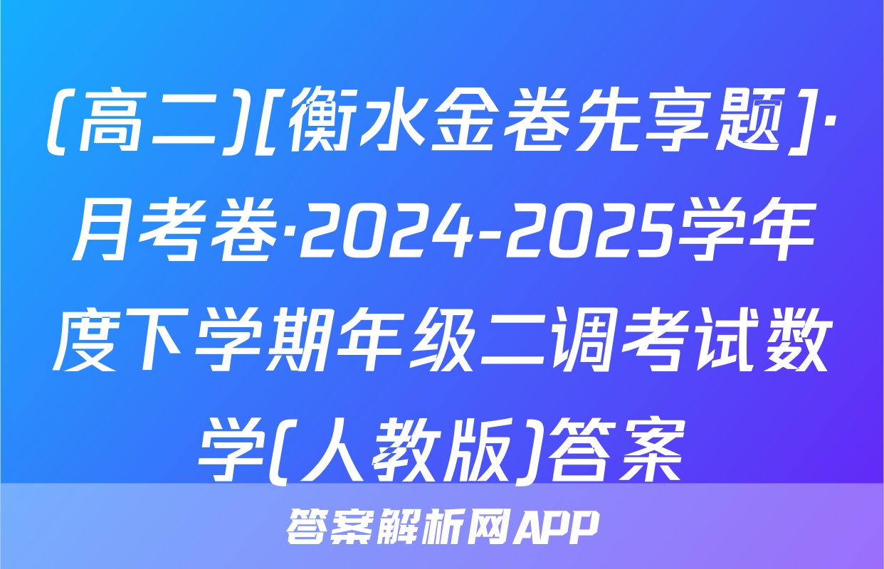 (高二)[衡水金卷先享题]·月考卷·2024-2025学年度下学期年级二调考试数学(人教版)答案