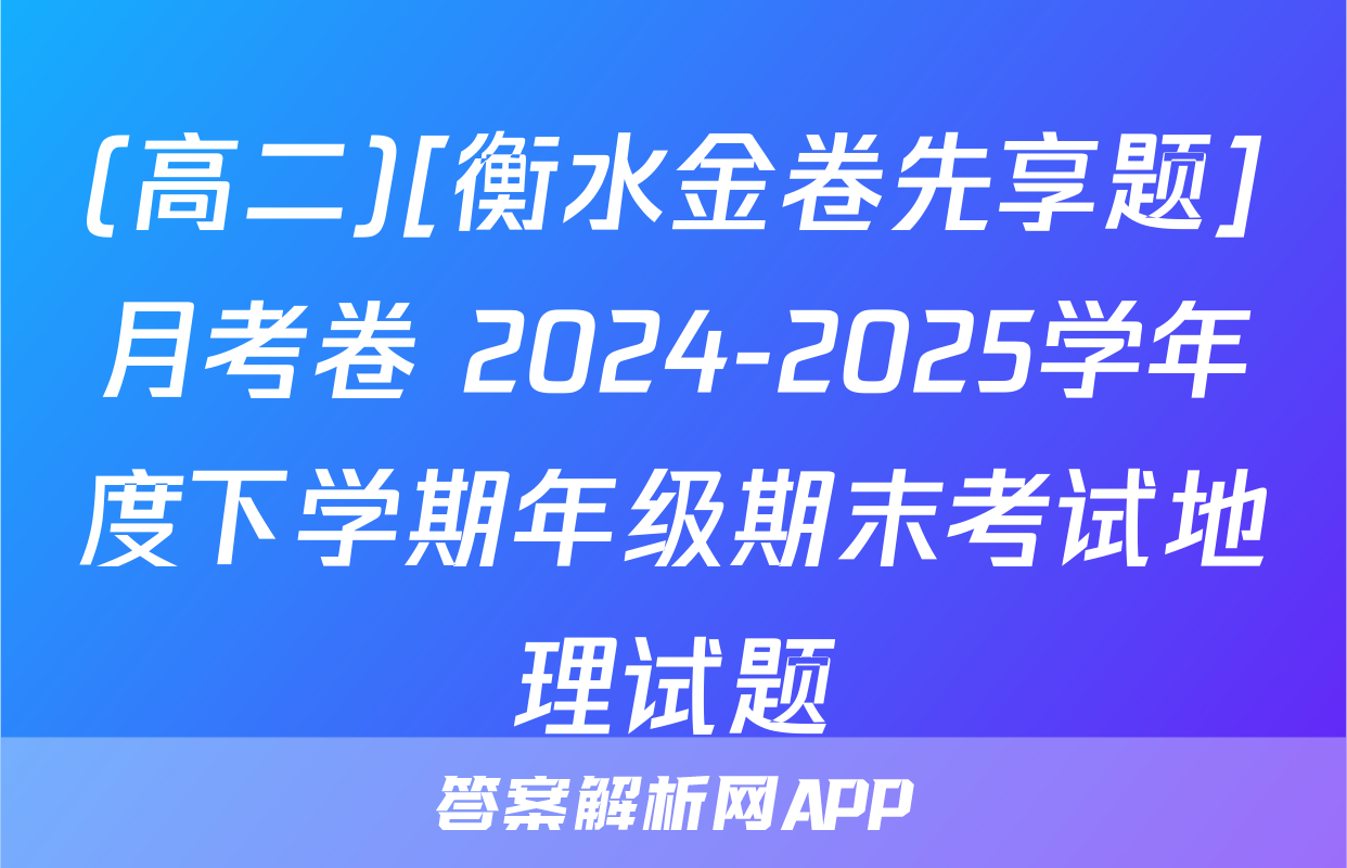 (高二)[衡水金卷先享题]月考卷 2024-2025学年度下学期年级期末考试地理试题