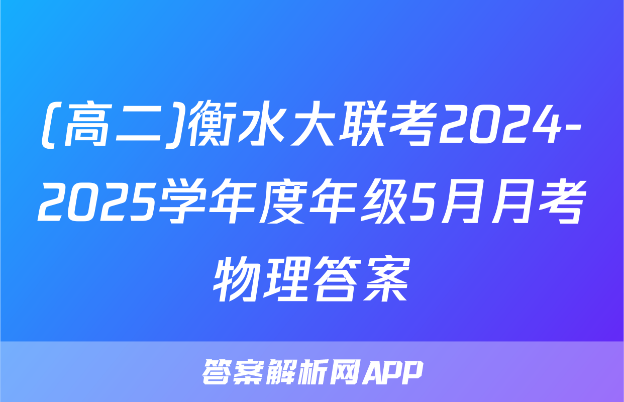 (高二)衡水大联考2024-2025学年度年级5月月考物理答案