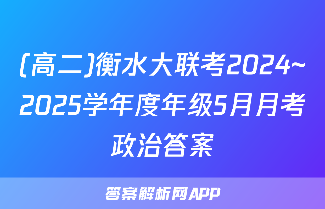 (高二)衡水大联考2024~2025学年度年级5月月考政治答案