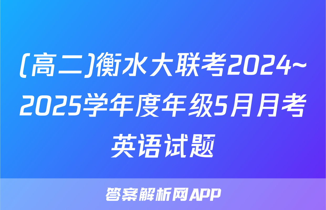 (高二)衡水大联考2024~2025学年度年级5月月考英语试题