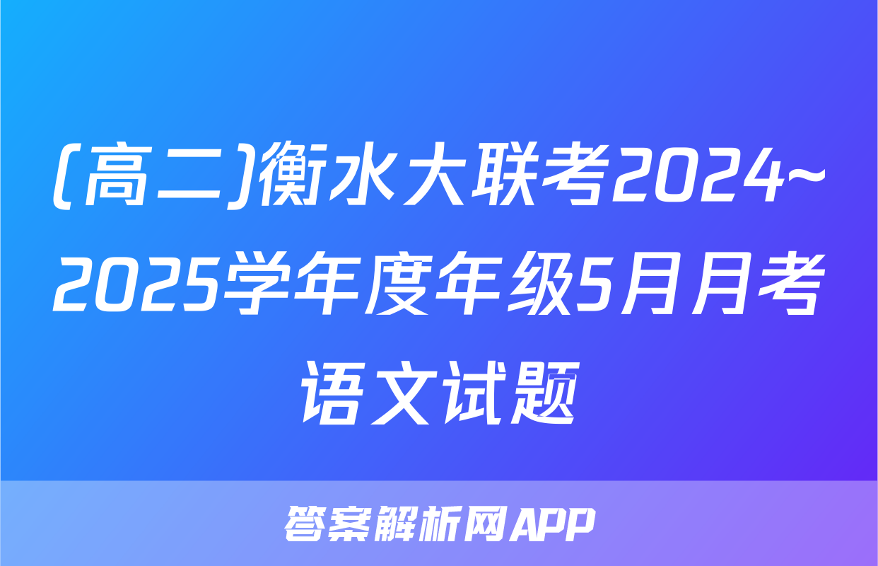 (高二)衡水大联考2024~2025学年度年级5月月考语文试题