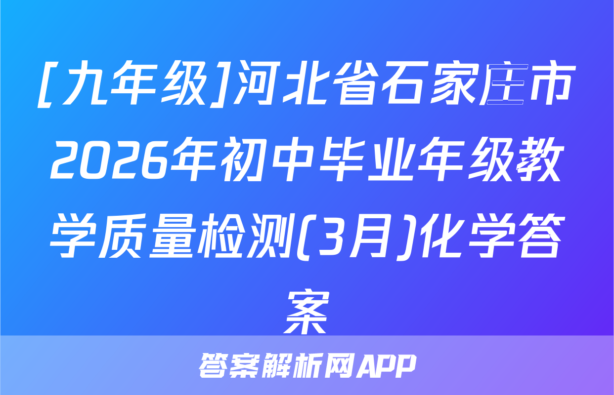 [九年级]河北省石家庄市2026年初中毕业年级教学质量检测(3月)化学答案