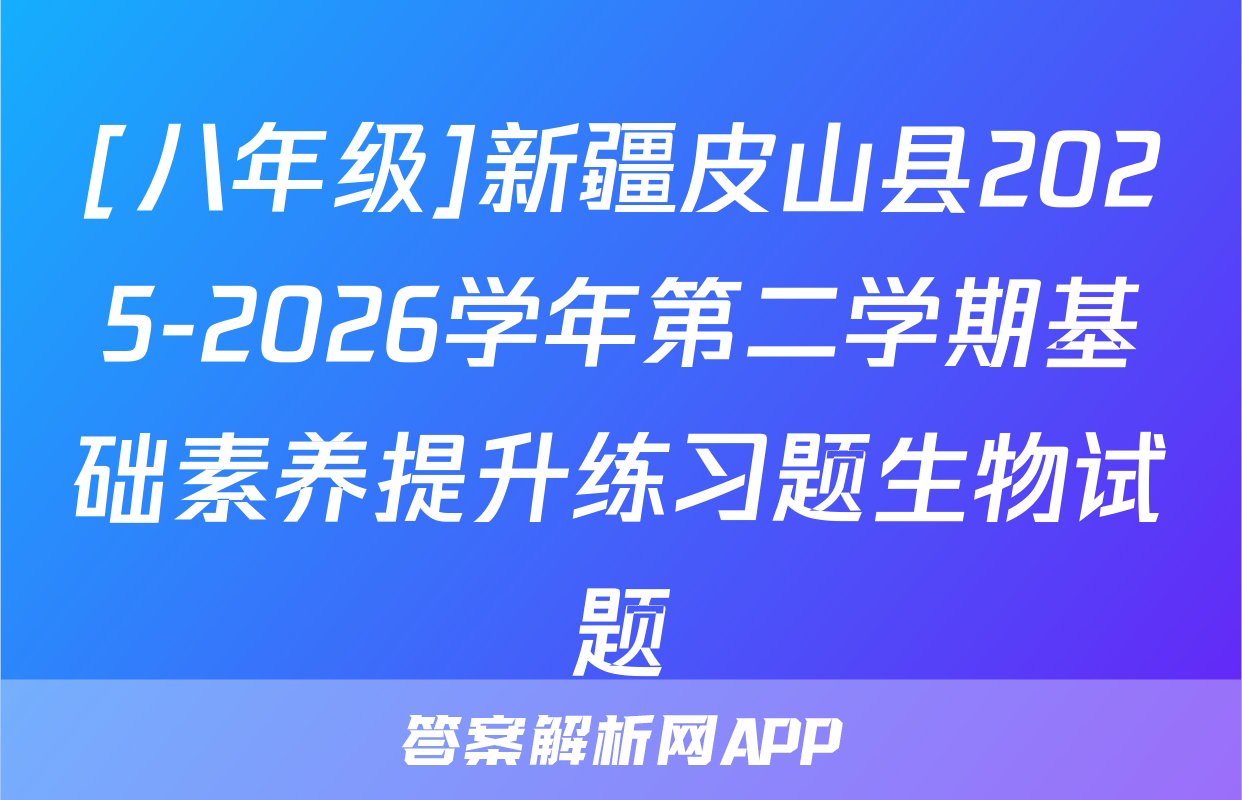 [八年级]新疆皮山县2025-2026学年第二学期基础素养提升练习题生物试题