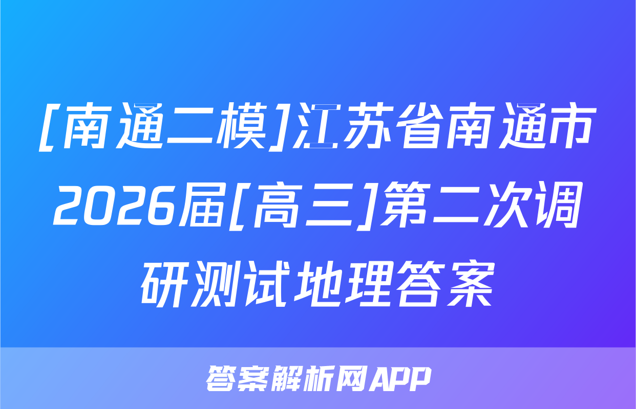 [南通二模]江苏省南通市2026届[高三]第二次调研测试地理答案