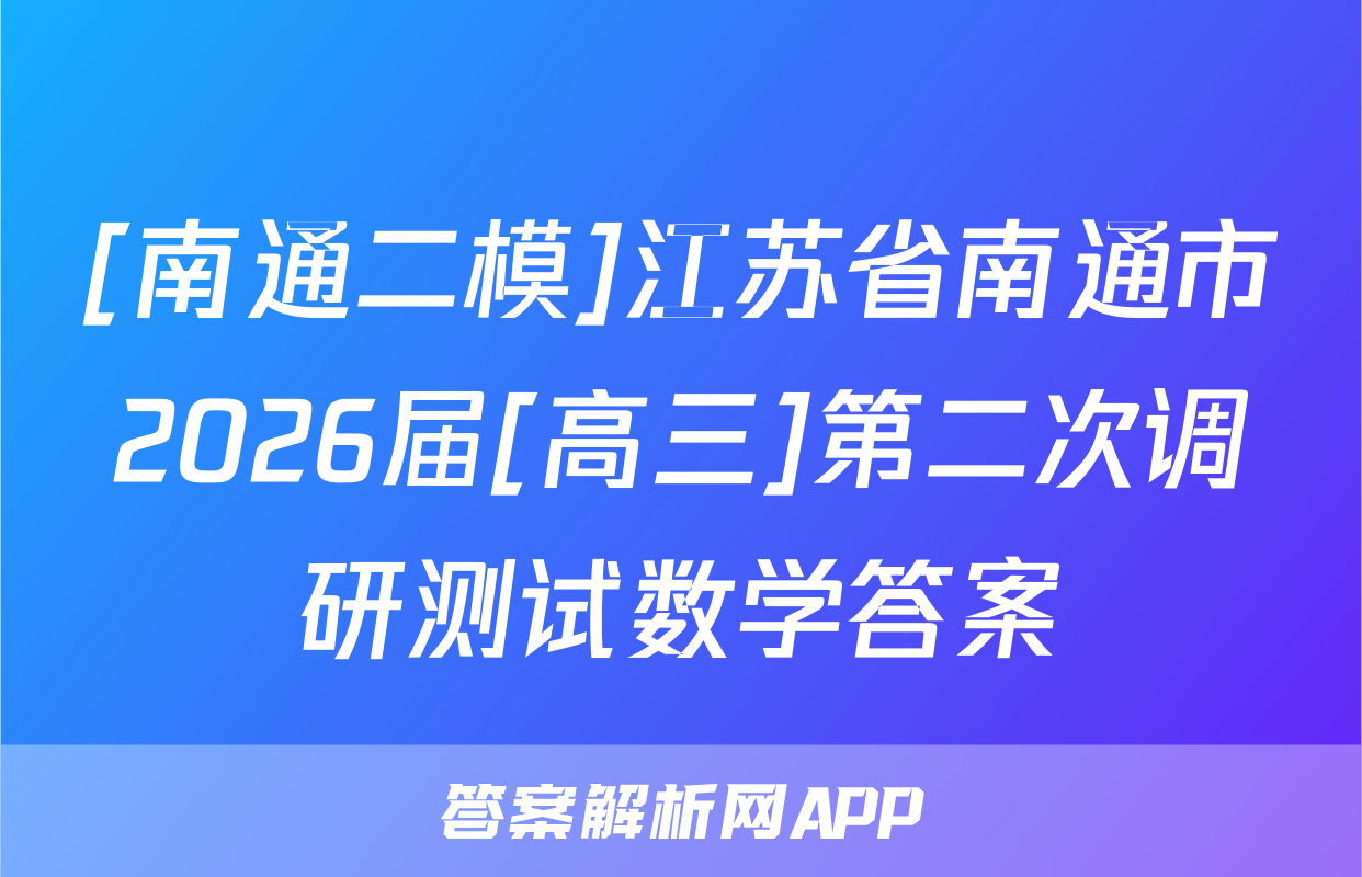 [南通二模]江苏省南通市2026届[高三]第二次调研测试数学答案