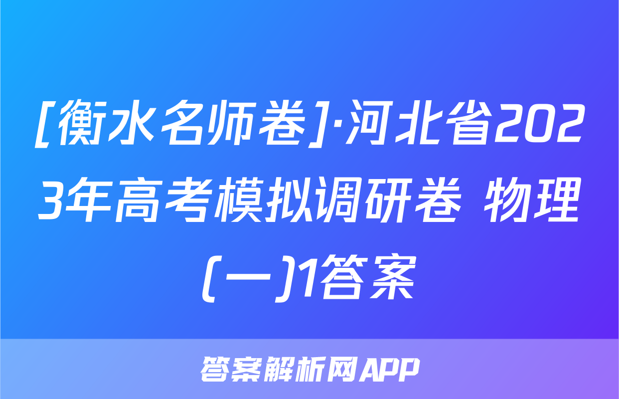 [衡水名师卷]·河北省2023年高考模拟调研卷 物理(一)1答案