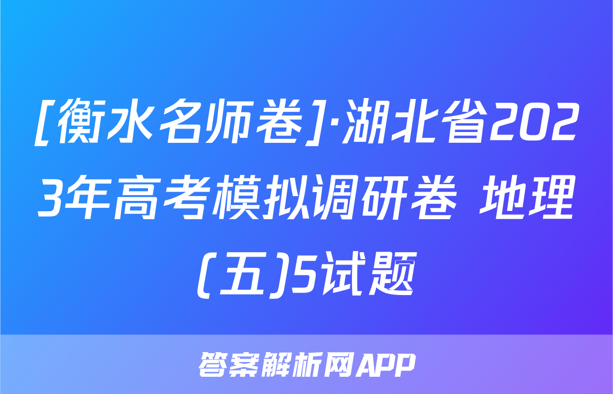 [衡水名师卷]·湖北省2023年高考模拟调研卷 地理(五)5试题