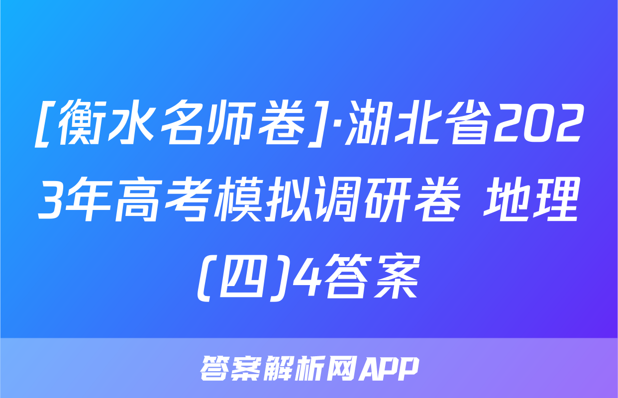 [衡水名师卷]·湖北省2023年高考模拟调研卷 地理(四)4答案