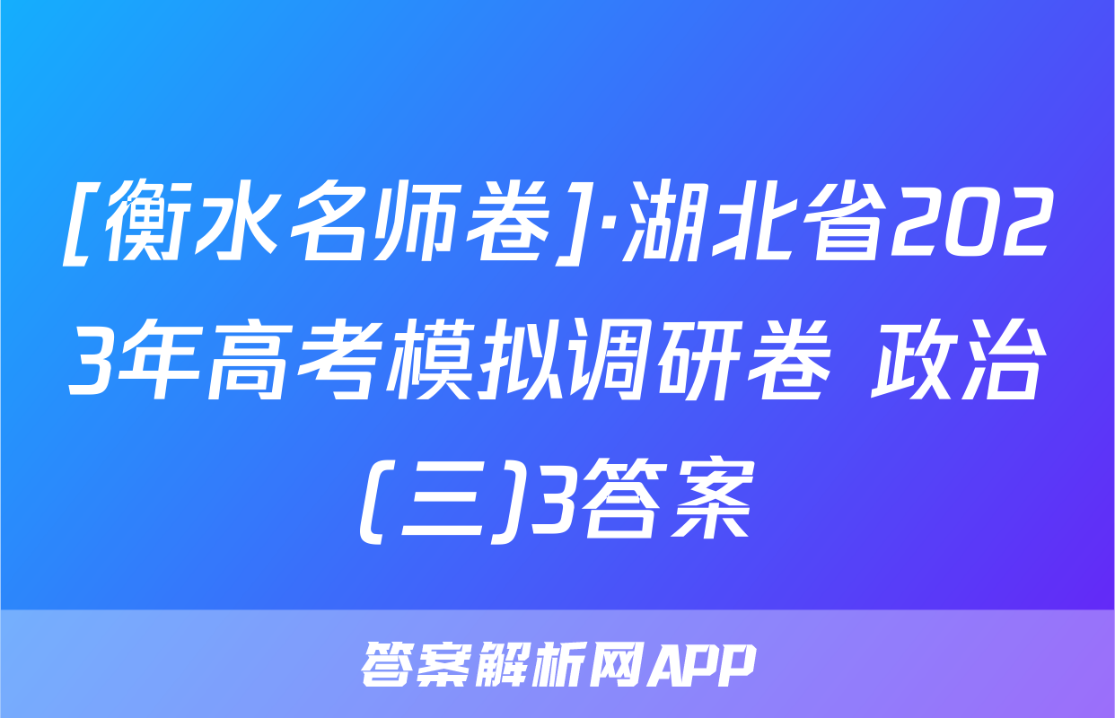 [衡水名师卷]·湖北省2023年高考模拟调研卷 政治(三)3答案