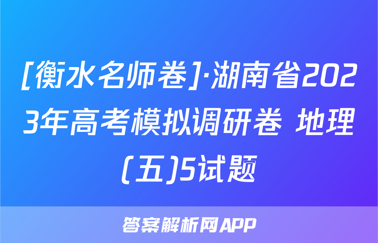 [衡水名师卷]·湖南省2023年高考模拟调研卷 地理(五)5试题