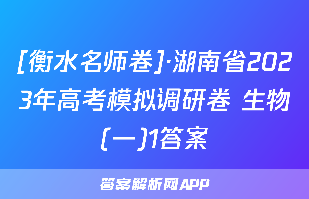 [衡水名师卷]·湖南省2023年高考模拟调研卷 生物(一)1答案