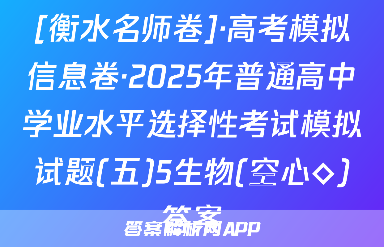 [衡水名师卷]·高考模拟信息卷·2025年普通高中学业水平选择性考试模拟试题(五)5生物(空心◇)答案