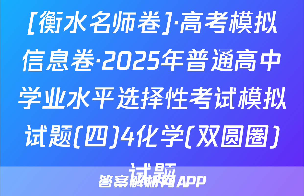 [衡水名师卷]·高考模拟信息卷·2025年普通高中学业水平选择性考试模拟试题(四)4化学(双圆圈)试题