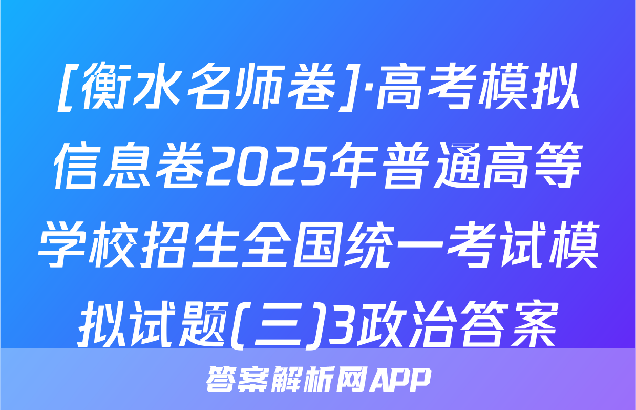 [衡水名师卷]·高考模拟信息卷2025年普通高等学校招生全国统一考试模拟试题(三)3政治答案
