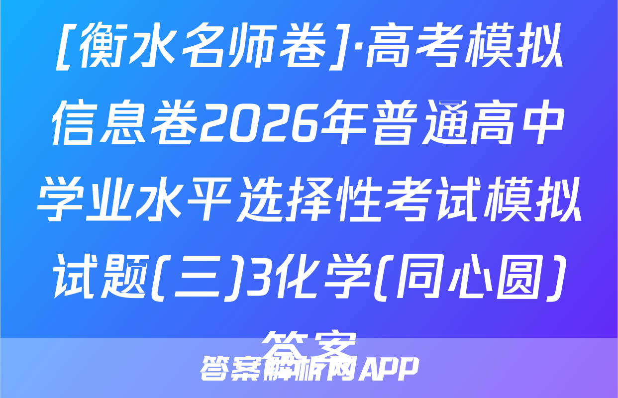 [衡水名师卷]·高考模拟信息卷2026年普通高中学业水平选择性考试模拟试题(三)3化学(同心圆)答案