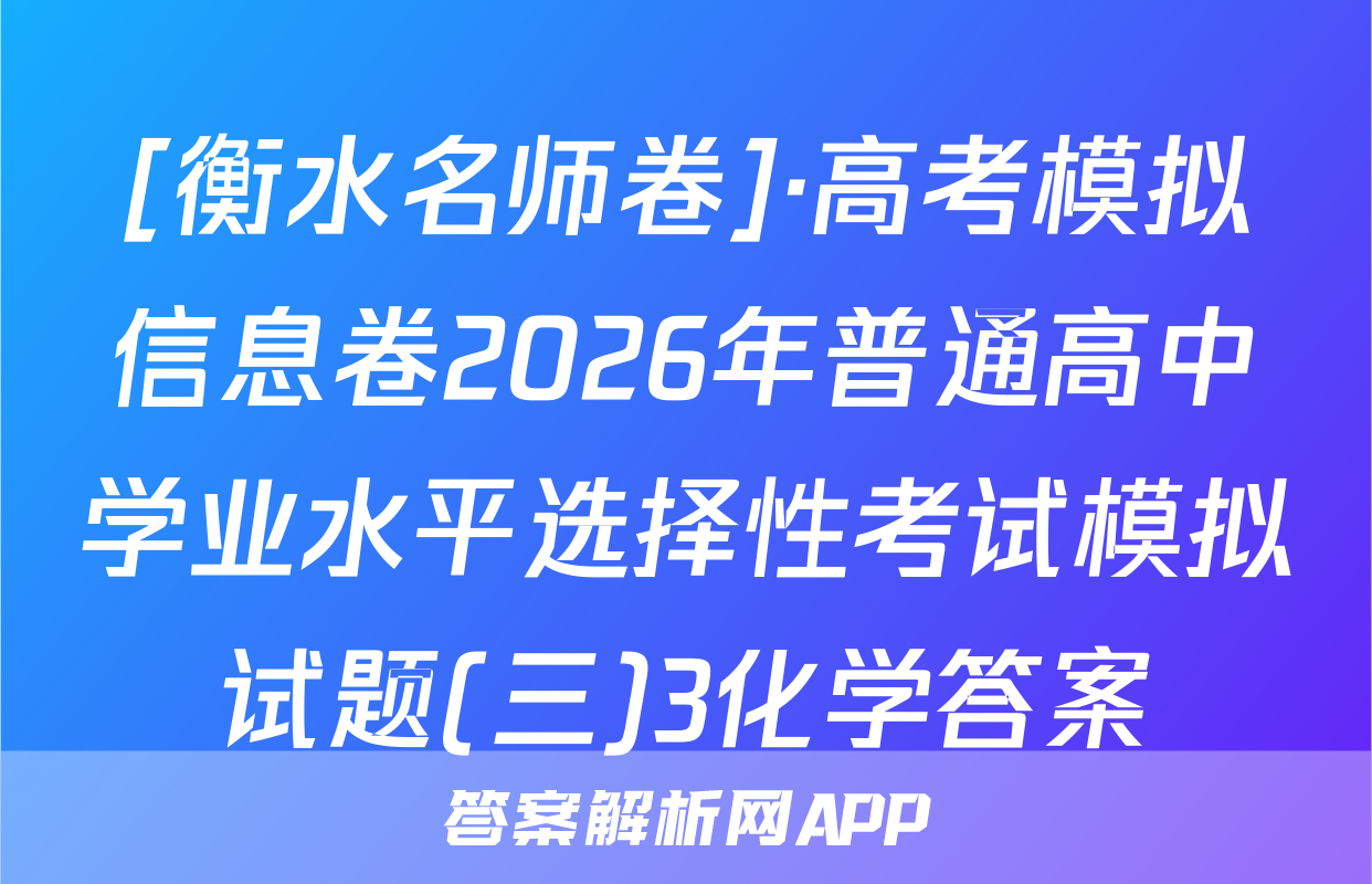 [衡水名师卷]·高考模拟信息卷2026年普通高中学业水平选择性考试模拟试题(三)3化学答案