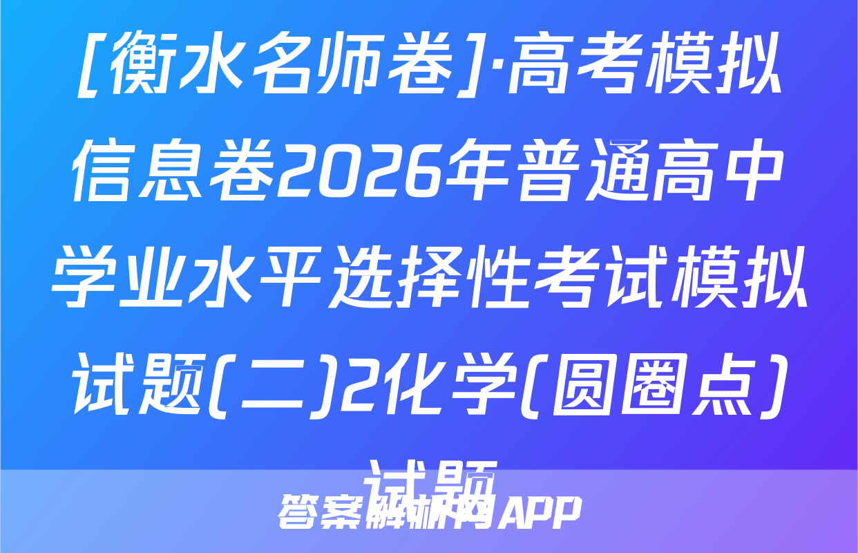 [衡水名师卷]·高考模拟信息卷2026年普通高中学业水平选择性考试模拟试题(二)2化学(圆圈点)试题