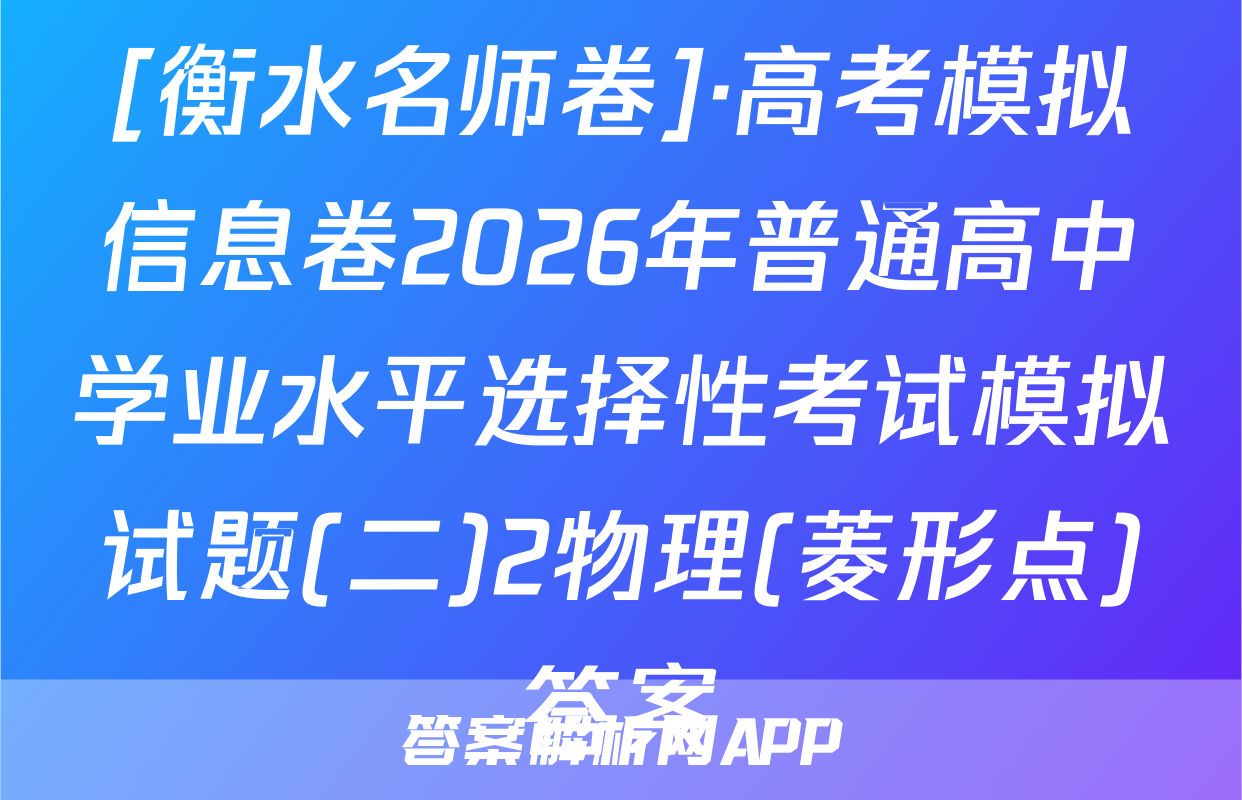 [衡水名师卷]·高考模拟信息卷2026年普通高中学业水平选择性考试模拟试题(二)2物理(菱形点)答案