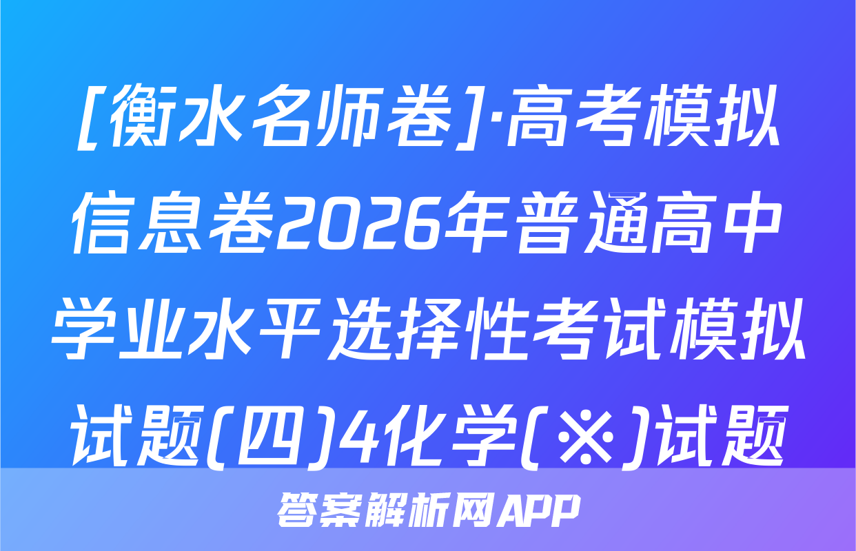 [衡水名师卷]·高考模拟信息卷2026年普通高中学业水平选择性考试模拟试题(四)4化学(※)试题